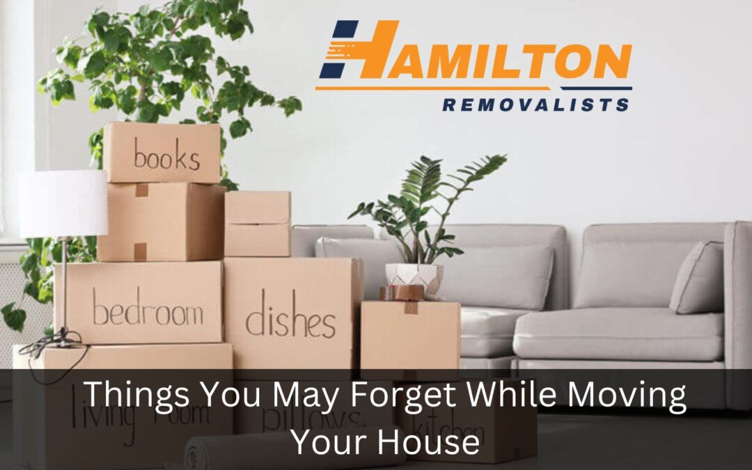 Things You May Forget While Moving Your House