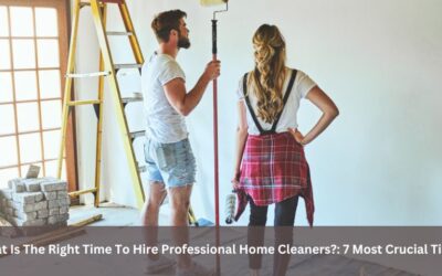 What Is The Right Time To Hire Professional Home Cleaners?: 7 Most Crucial Times